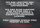 WE ARE LEAVING OGL 1.0A IN PLACE, AS IS. UNTOUCHED. WE ARE ALSO MAKING THE ENTIRE SRD 5.1 AVAILABLE UNDER A CREATIVE COMMONS LICENSE. YOU CHOOSE WHICH YOU PREFER TO USE. DUNGEONS & DRAGONSⓇ