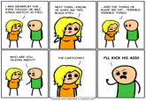 I WAS DRAWN BY HIM... EVEN THOUGH HE WAS KINDA SKETCHY AT FIRST. WHO ARE YOU TALKING ABOUT? NEXT THING I KNOW, HE GIVES ME TWO BLACK EYES... ) THE CARTOONIST. ) Cyanide and Happiness Ⓒ Explosm.net ...AND THE THINGS HE MADE ME SAY... TERRIBLE, TERRIBLE THINGS. I'LL KICK HIS ASS!!