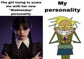 My "Wednesday" personality personality The girl trying to scare me with her new