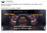 anonymous @reallyhumans Boycott Gang needs such treatment at least once every week. BOYCOTT GANG TMKC Trending in India BOYCOTT GANG TMKC 13.4K Tweets SRK Fans AnshuSRK 5:07 AM. Aug 21, 2022 Boycott gang BOYCOTT PATHAAN Boycott Vikram Veda Hrithik fans : ...