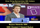 One Thing Remember SRK Haters And Boycott Gang Shah Ru ST BYJU'S SRK works, unprecedented growth BBYJU'S The Learning App B TSH TROLL SRK HATERS Byjus Needs SRK..... SRK Doesn't Need Byjus