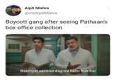 Arpit Mishra @meArpit Mishra Boycott gang after seeing Pathaan's box office collection Dekhiye! second degree burn hua hai :