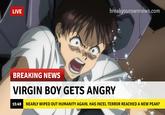 LIVE breakyourownnews.com BREAKING NEWS VIRGIN BOY GETS ANGRY 15:49 NEARLY WIPED OUT HUMANITY AGAIN. HAS INCEL TERROR REACHED A NEW PEAK?