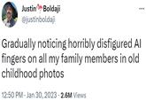 Justin Boldaji @justinboldaji Gradually noticing horribly disfigured Al fingers on all my family members in old childhood photos 12:50 PM. Jan 30, 2023 2.6M Views