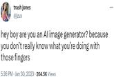 trash jones @jzux hey boy are you an Al image generator? because you don't really know what you're doing with those fingers 5:36 PM Jan 30, 2023 204.5K Views