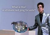 What is this? A ultimate raid prog for ants?!