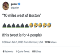 guster @guster "10 miles west of Boston" 吃吃吃 (this tweet is for 4 people) 8:38 AM Feb 1, 2023 from Vermont, USA. 117.6K Views 6 Retweets 1 Quote Tweet 651 Likes