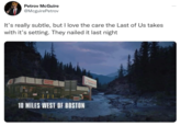 Petrov McGuire @McguirePetrov It's really subtle, but I love the care the Last of Us takes with it's setting. They nailed it last night DUMICIN DONUTS DUNKIN DONUTS 10 MILES WEST OF BOSTON DONUTS