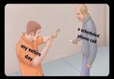 my entire day a scheduled phone call