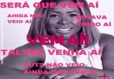 SERÁ QUE VEM AÍ AINDA NÃO VEIO AI COLIGAÇÃO SÃO GONNA CAMAÇAR ESTAVA VINDO AÍ LEMAN TALVEZ VENHA AI € PUTZ NÃO VELO AINDA MAS VEM AÍ InShot