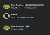 Rise Raphael @artistwitha_heartist Hey there. How's it goin'? Haley puts pineapple on pizza Rise Raphael C.Al You monster