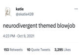 katie @skatie420 ●●● neurodivergent themed b------ 4:23 PM. Oct 9, 2021 153 Retweets 10 Quote Tweets 3,295 Likes