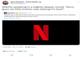 Zane Schacht - Voice Goblin @VoicesByZane [Netflix speaking in a slightly deeper voice]: "Sorry guys my little brother was playing I'm back" Dexerto @Dexerto - 1h Netflix has removed the new anti-password sharing rules from their website, stating they were posted as an error Show this thread N 11:00 PM - Feb 3, 2023 - 21.4K Views 241 Retweets 1,261 Likes 17 1