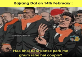 Bajrang Dal on 14th February : ComedyCulture.in Haa bhai bata konse park me ghum rahe hai couple? THE ENGINEER @o BRO