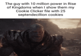 I've Got Over X Million Power in 'Rise of Kingdoms' Meme The guy with 10 million power in Rise of Kingdoms when I show them my Cookie Clicker file with 25 septendecillion cookies