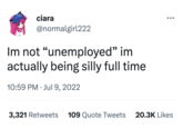 ciara @normalgirl222 Im not "unemployed" im actually being silly full time 10:59 PM . Jul 9, 2022 3,321 Retweets 109 Quote Tweets 20.3K Likes