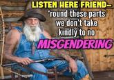 a a LISTEN HERE FRIEND- 'round these parts we don't take kindly to no MISGENDERING a alamy @femme4memes alamy a a