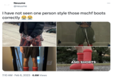 Neuume @neuume I have not seen one person style those mschf boots correctly f 7:10 AM. Feb 6, 2023 6.6M Views AND SHORTS :