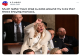 ** LOLGOP @LOLGOP Much rather have drag queens around my kids then these braying maniacs.
