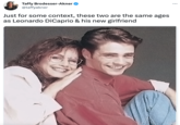 3 Taffy Brodesser-Akner @taffyakner Just for some context, these two are the same ages as Leonardo DiCaprio & his new girlfriend
