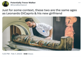 Potentially Trevor Walker @ConditorCancri Just for some context, these two are the same ages as Leonardo DiCaprio & his new girlfriend 1:23 PM. Feb 7, 2023 948 Views WARSAW MUMMY PROJEC