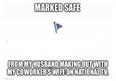 MARKED SAFE FROM MY HUSBAND MAKING OUT WITH MY COWORKER'S WIFE ON NATIONAL TV. imgflip.com