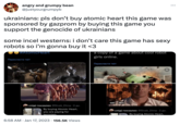 angry and grumpy bean @justyourgrumpyb ukrainians: pls don't buy atomic heart this game was sponsored by gazprom by buying this game you support the genocide of ukrainians some incel westerns: i don't care this game has sexy robots so i'm gonna buy it <3 #Atomic Heart Перекласти твіт спiдi гонзалез @Sivak_Dima. 2 дн. By buying Atomic Heart, you are paying for terrorism. 6:58 AM Jan 17, 2023 156.5K Views a copy of a game about cool robot girls online. Перекласти твіт GIF ALT FE : спіді гонзалез @Sivak_Dima. 2 дн. By buying Atomic Heart,