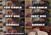 YOU COULD JUST USE GOOGLE YOU COULD JUST USE GOOGLE imgflip.com YOU COULD JUST USE GOOGLE