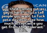A ICAN you think coming out as gay is hard? try to tell people you want to f--- pete davidson, see how much acceptance you get from the "tolerant" left.