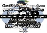 You think coming out as gayishard? Try telling people you're a Genshin Impact player See how much acceptance you get from the "tolerant left.