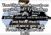 You think coming out as gayis hard? Try telling people you find paul dano attractive See how much acceptance you get from the "tolerant left
