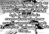 you think coming out as gay is hard? try telling people you don't think sgt pepper's is overrated see how much support you get from the "tolerant" left then...