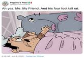 Peppino's Pizza @PeppinosPizzaOfficial Ah yes. Me. My Friend. And his four foot tall rat. 4:18 PM Jun 6, 2020 Twitter for iPhone .