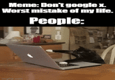 Meme: Don't google x. Worst mistake of my life. People: imgflip.com