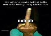 Me after a woke leftist tells me how everything should be khi m nuh uh