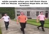white people when you tell them there will be Phonk and Military Wojak Edits at the function