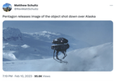 Matthew Schultz @RevMattSchultz Pentagon releases image of the object shot down over Alaska 7:19 PM. Feb 10, 2023 95.6K Views :