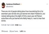 Canderous Ordoliberal @butleriano There are a lot of people talking about how traumatizing this is for seventeen year old kids who just learned who Adam Friedland is, but nobody talking about the plight of thirty-seven year old Patreon subscribers who just learned who Matty Healy is. I want to hear their stories. 12:15 AM. Feb 11, 2023 97.8K Views 71 Retweets 2 Quote Tweets 1,425 Likes :