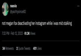 neevie @yachtysince02 not megan fox deactivating her instagram while i was mid stalking 7:32 PM Feb 12, 2023 61.3K Views ● 34 Retweets 2 Quote Tweets 401 Likes :