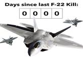 Days since last F-22 Kill: 0000