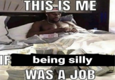 THIS IS ME IF being silly WAS A JOB