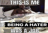 THIS IS ME @juulpuppy IF BEING A HATER WAS A JOB
