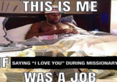 /// THIS IS ME IF SAYING "I LOVE YOU" DURING MISSIONARY WAS A JOB