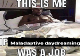 IF THIS IS ME @thefemaleriddler Maladaptive daydreaming WAS A JOB