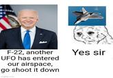 F-22, another UFO has entered our airspace, go shoot it down imgflip.com Yes sir