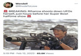 Wendell @RhodeToLove BREAKING: Rihanna shoots down UFOs herself, just hours before her Super Bowl halftime show 5:19 PM Feb 12, 2023 65.6K Views ●