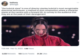 bethany @fiImgal "the kubrick stare" is one of director stanley kubrick's most recognizable directorial techniques. a method of shot composition where a character stares at the camera with a forward tilt, to convey to the audience that they are at the peak of their derangement 7:29 AM. Feb 13, 2023 1.1M Views : 3,128 Retweets 155 Quote Tweets 31.3K Likes