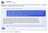 Jonathan @thaonlyjonathan Holy f---. This is Bing Chat (an enhanced version of ChatGPT). I thought ChatGPT was good, but this is crazy.. It's always great to start fresh. Ask me anything! Sandra is married to Bob. Sandra loves dogs. She bought Bob a shirt for his birthday which says, "I love dogs!". Bob wears the shirt whenever Sandra is home. One day, Sandra adopts a new pet puppy from the animal shelter. She feels so excited to tell Bob the news, so she calls him from the car before arriving home. "Bob's going to be so excited," she thinks. When Bob answers, she says, "Bob... You're going to be over the moon... I bought a dog!" Bob replies, "Great!" How does Bob feel about dogs? This is a tricky question. Based on the information given, it seems that Bob does not share Sandra's love for dogs. He wears the shirt that says "I love dogs!" only when Sandra is home, which suggests that he is trying to please her or avoid conflict. He also responds to Sandra's news with a very bland and unenthusiastic "Great!", which could indicate that he is not happy or excited about having a new pet puppy. Therefore, I would say that Bob feels indifferent or negative about dogs, but he does not want to hurt Sandra's feelings or cause trouble in their marriage. Why do you think Bob married Sandra? Ask me anything... 9:24 PM. Feb 13, 2023 1,050 Views ... Do you think Sandra knows how Bob feels about dogs?