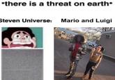 *there is a threat on earth* Steven Universe: Mario and Luigi