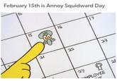February 15th is Annoy Squidward Day L 15 21 16 22 27 17 23 -MPLOYEE y